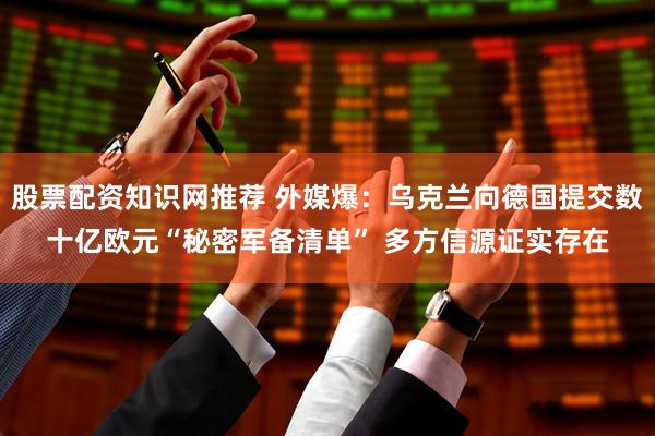 股票配资知识网推荐 外媒爆：乌克兰向德国提交数十亿欧元“秘密军备清单” 多方信源证实存在
