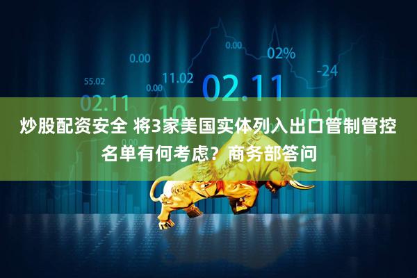 炒股配资安全 将3家美国实体列入出口管制管控名单有何考虑？商务部答问