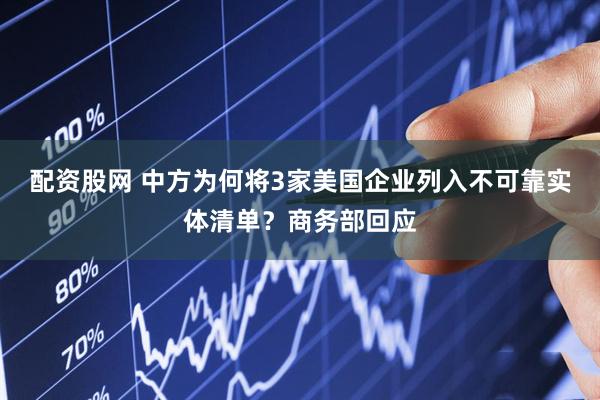 配资股网 中方为何将3家美国企业列入不可靠实体清单？商务部回应