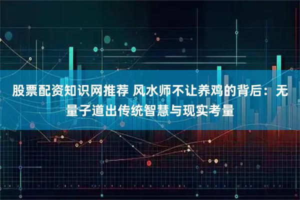 股票配资知识网推荐 风水师不让养鸡的背后：无量子道出传统智慧与现实考量